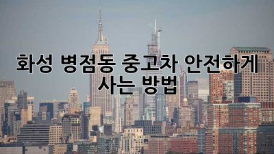 화성 병점동 중고차, 안전하게 사는 방법!