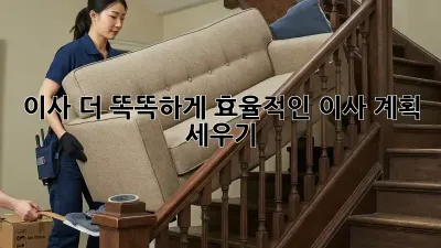 이사, 더 똑똑하게! 효율적인 이사 계획 세우기