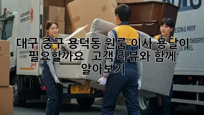 대구 중구 용덕동 원룸 이사, 용달이 필요할까요? 🤔 고객 리뷰와 함께 알아보기
